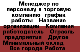 Менеджер по персоналу в торговую компанию. график работы › Название организации ­ Компания-работодатель › Отрасль предприятия ­ Другое › Минимальный оклад ­ 1 - Все города Работа » Вакансии   . Мордовия респ.